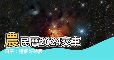 農民曆交車吉日|【交車 好日子】農曆吉日搶先看！2024新車交車牽車好日子全公。